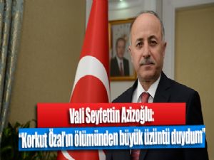 Vali Seyfettin Azizoğlu: "Korkut Özal'ın ölümünden büyük üzüntü duydum"