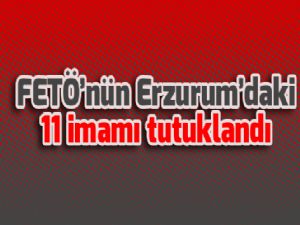 FETÖ'nün Erzurum'daki 11 imamı tutuklandı
