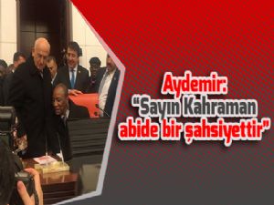 Aydemir: "Sayın Kahraman abide bir şahsiyettir"