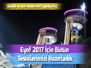 Bakan Akif Çağatay Kılıç: "Eyof 2017 İçin Bütün Tesislerimizi Hazırladık"