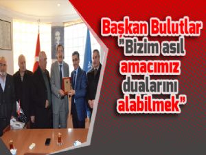 Başkan Bulutlar "Bizim asıl amacımız dualarını alabilmek"