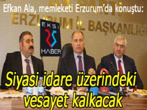 Efkan Ala: "Siyasi idare üzerindeki vesayet kalkacak"