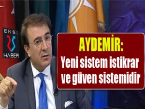 Aydemir: "Yeni sistem istikrar ve güven sistemidir"