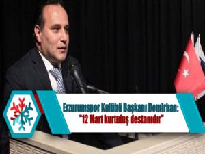 Erzurumspor Kulübü Başkanı Demirhan: "12 Mart kurtuluş destanıdır"