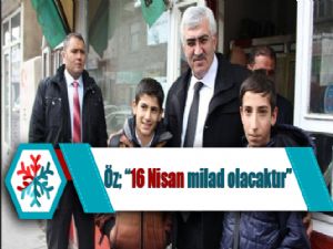 Öz; "16 Nisan milad olacaktır"