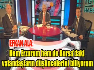 Ala, "Ben hem Erzurum hem de Bursa'daki vatandaşların düşüncelerini biliyorum.