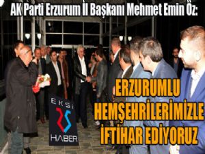 Öz: "Erzurumlu hemşehrilerimizle iftihar ediyoruz"