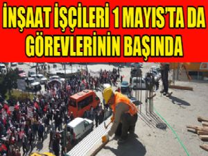 İnşaat işçileri 1 Mayıs'ta da görevlerinin başında