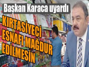 Karaca uyardı; "Kırtasiyeci esnafı mağdur edilmesin"