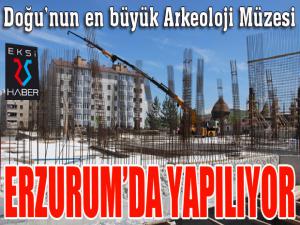 Doğunun en büyük Arkeoloji Müzesi Erzurumda yapılıyor