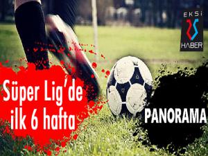 Süper Lig'de ilk 6 haftanın panoroması