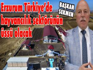 Başkan Sekmen: Erzurum, Türkiyede hayvancılık sektörünün üssü olacak