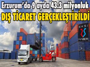 Erzurumda 9 ayda 43.3 milyonluk dış ticaret