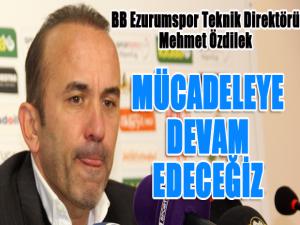 BB Erzurumspor Teknik Direktörü Mehmet Özdilek: Vazgeçmek yok. Mücadeleye devam edeceğiz