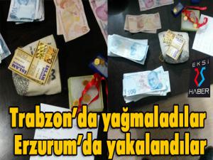 Trabzonda yağmaladılar Erzurumda yakalandılar