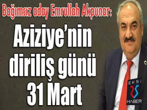 Bağımsız aday Akpunar: "Aziziyenin diriliş günü 31 Mart"