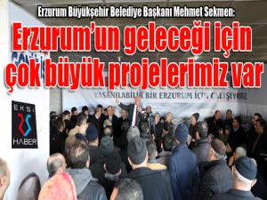 Başkan Sekmen: Erzurumun geleceği için çok büyük projelerimiz var