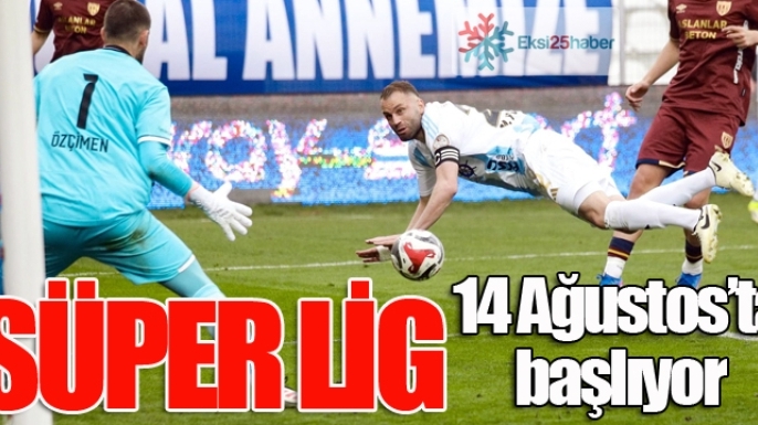 Süper Lig 14 Ağustos'ta başlıyor...