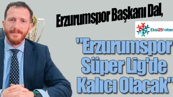 Ahmet Dal: "Erzurumspor Süper Lig'de Kalıcı Olacak"