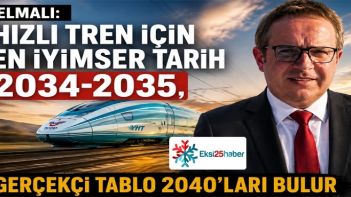 Elmalı: Hızlı Tren için en iyimser tarih 2034-2035, gerçekçi tablo 2040'ları bulur