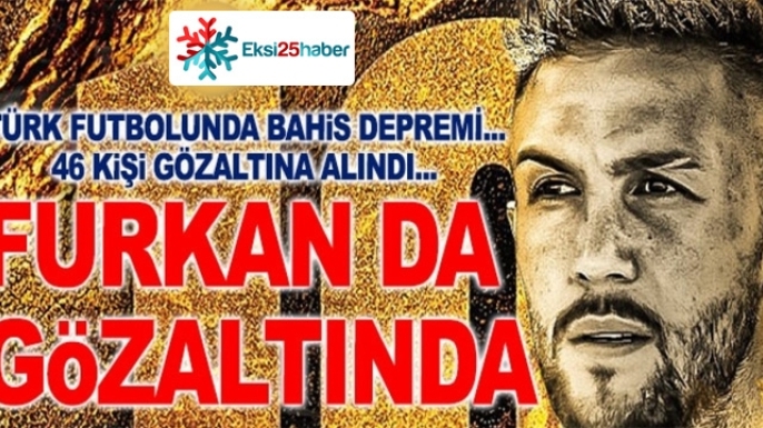 Furkan Özhan da gözaltında...