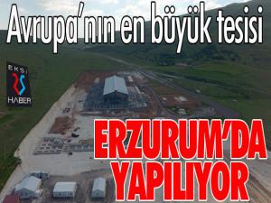 Avrupanın en büyük tesisi Erzuruma yapılıyor