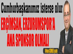 Cumhurbaşkanımız isterse olur... ERÇİMSAN, Erzurumspora ana sponsor olmalı!