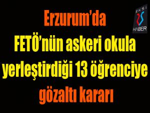 Erzurumda FETÖnün askeri okula yerleştirdiği 13 öğrenciye gözaltı kararı
