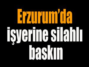 Erzurumda işyerine silahlı baskın