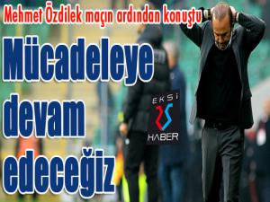 Özdilek: Mücadeleye devam edeceğiz