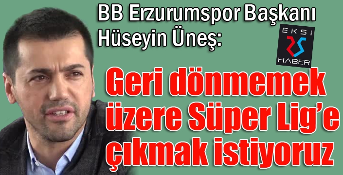 Hüseyin Üneş: "Bir daha geri dönmemek üzere Süper Lig’e çıkmak istiyoruz"