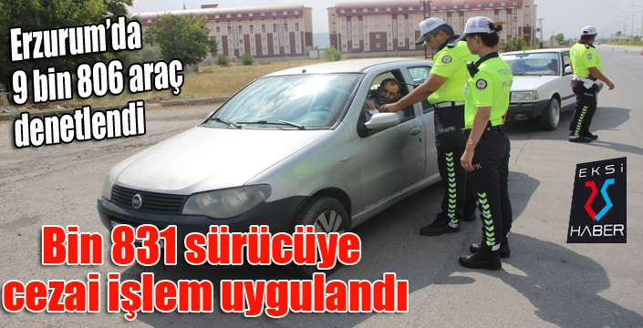Erzurum’da 9 bin 806 araç denetlendi, bin 831 sürücüye cezai işlem uygulandı