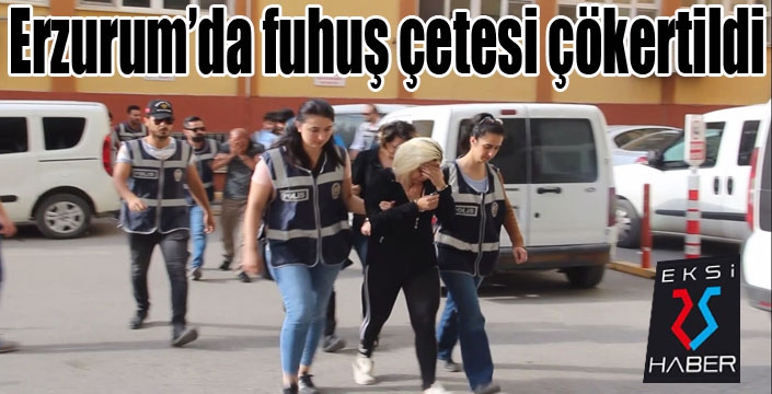 Erzurum’da fuhuş çetesi çökertildi