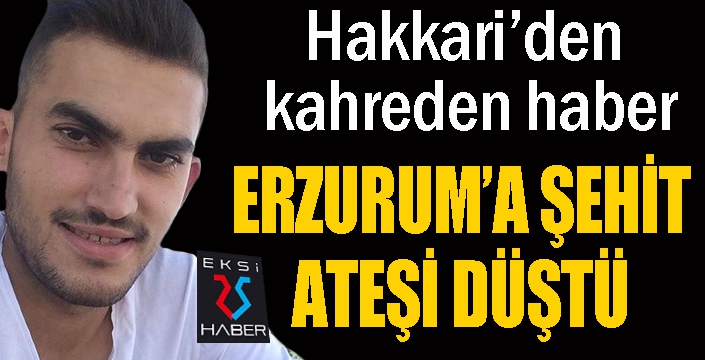Erzurum’a şehit ateşi düştü