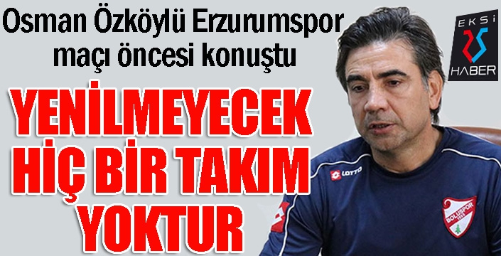 Osman Özköylü: "Yenilmeyecek hiçbir takım yoktur"