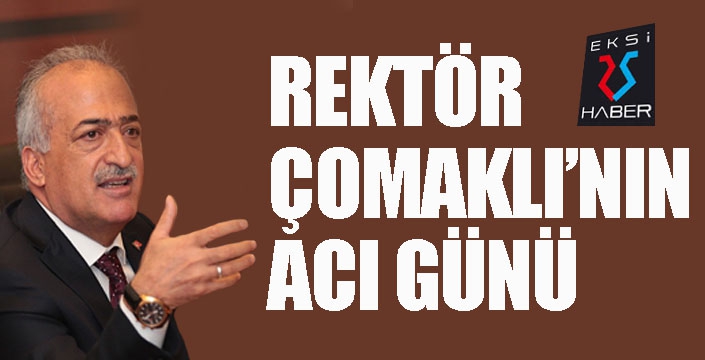 Rektör Çomaklı’nın acı günü