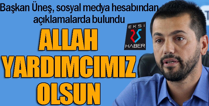 Hüseyin Üneş: "Söyleyecek bir şey bulamıyoruz, Allah yardımcımız olsun"