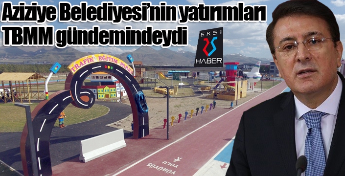 Aziziye Belediyesi’nin yatırımları TBMM gündemindeydi