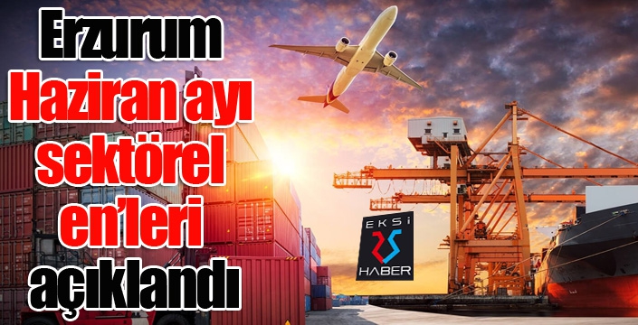 Erzurum Haziran ayı sektörel en’leri açıklandı