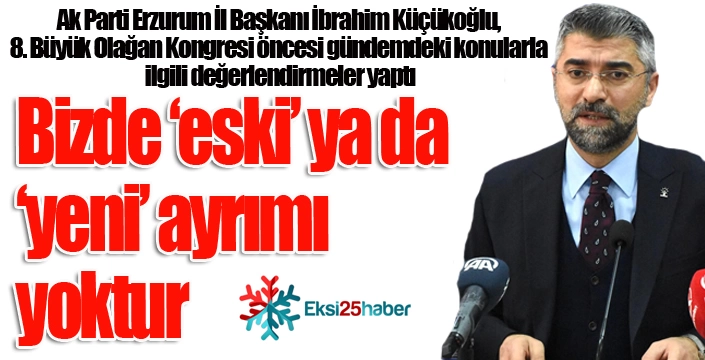 Küçükoğlu; "Bizde ‘eski’ ya da ‘yeni’ ayrımı yoktur"