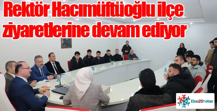 Rektör Hacımüftüoğlu ilçe ziyaretlerine devam ediyor