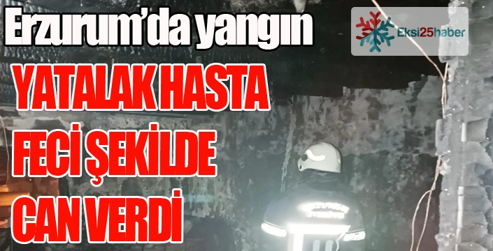 Erzurum'da yangın... Yatalak hasta feci şekilde can verdi...