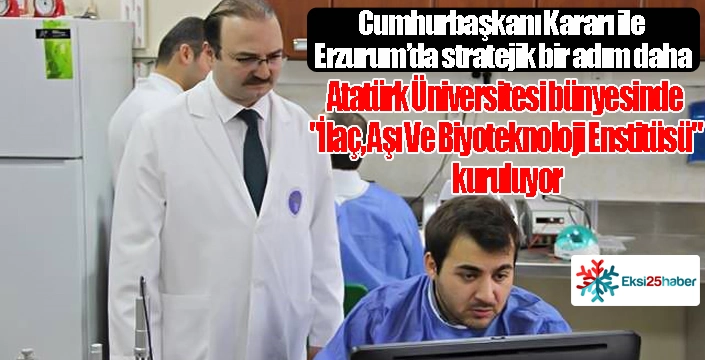 Atatürk Üniversitesi bünyesinde "İlaç, Aşı Ve Biyoteknoloji Enstitüsü" kuruluyor